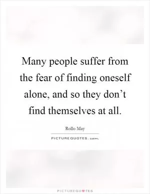 Many people suffer from the fear of finding oneself alone, and so they don’t find themselves at all Picture Quote #1