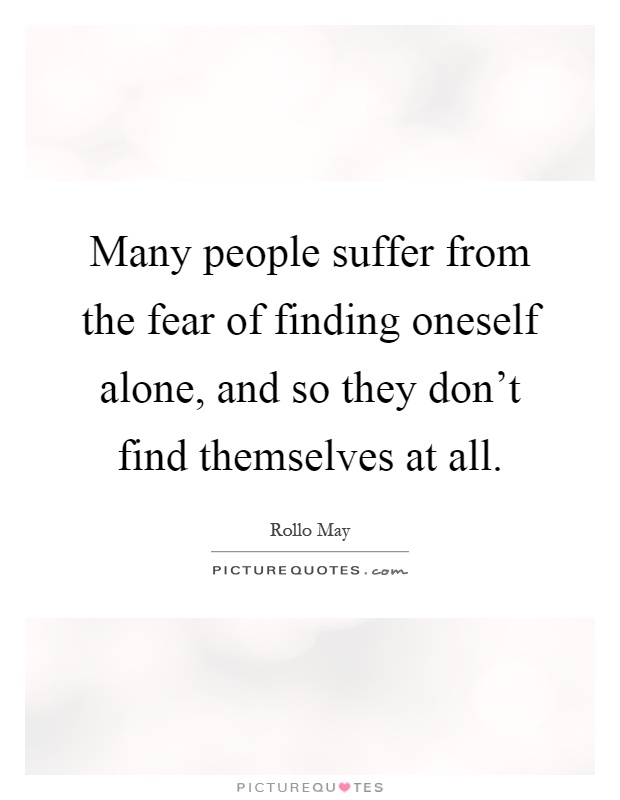 Many people suffer from the fear of finding oneself alone, and so they don't find themselves at all Picture Quote #1