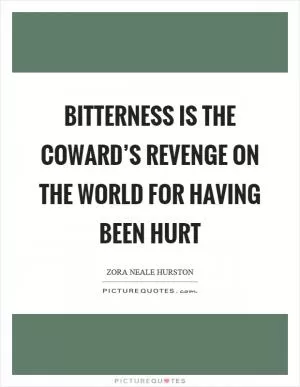 Bitterness is the coward’s revenge on the world for having been hurt Picture Quote #1