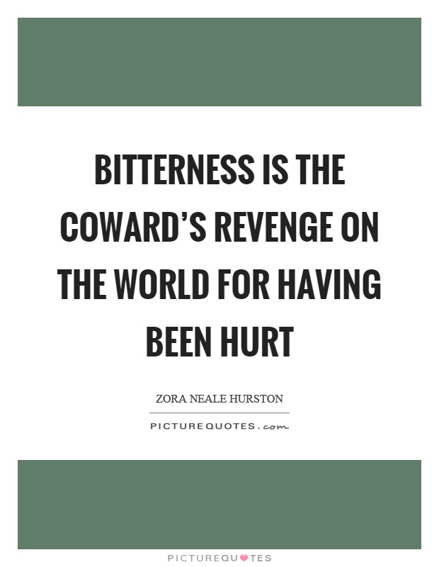 Bitterness is the coward's revenge on the world for having been hurt Picture Quote #1