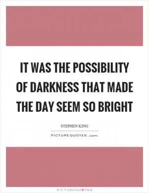 It was the possibility of darkness that made the day seem so bright Picture Quote #1