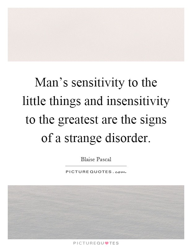 Man's sensitivity to the little things and insensitivity to the greatest are the signs of a strange disorder Picture Quote #1