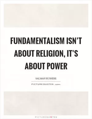 Fundamentalism isn’t about religion, it’s about power Picture Quote #1