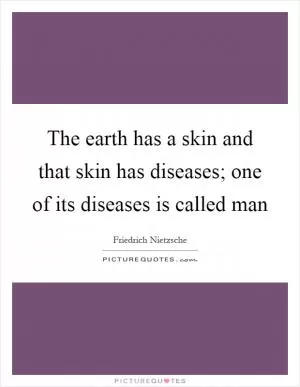 The earth has a skin and that skin has diseases; one of its diseases is called man Picture Quote #1