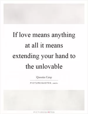 If love means anything at all it means extending your hand to the unlovable Picture Quote #1