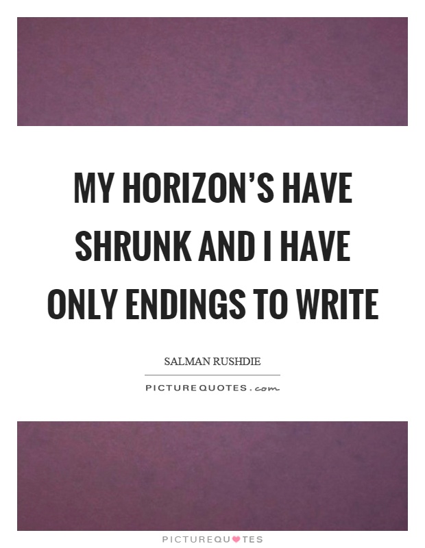 My horizon's have shrunk and I have only endings to write Picture Quote #1