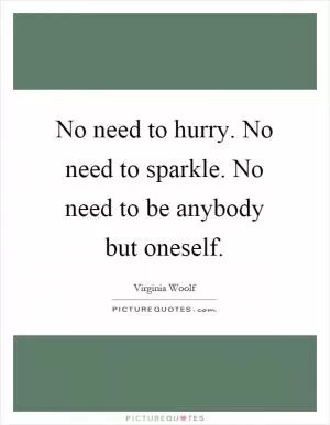 No need to hurry. No need to sparkle. No need to be anybody but oneself Picture Quote #1