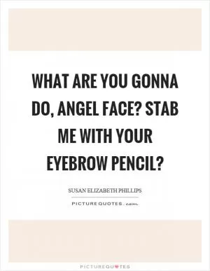What are you gonna do, angel face? Stab me with your eyebrow pencil? Picture Quote #1
