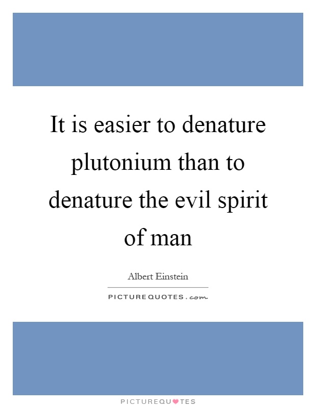 It is easier to denature plutonium than to denature the evil spirit of man Picture Quote #1