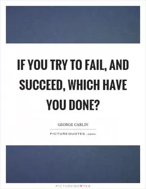 If you try to fail, and succeed, which have you done? Picture Quote #1