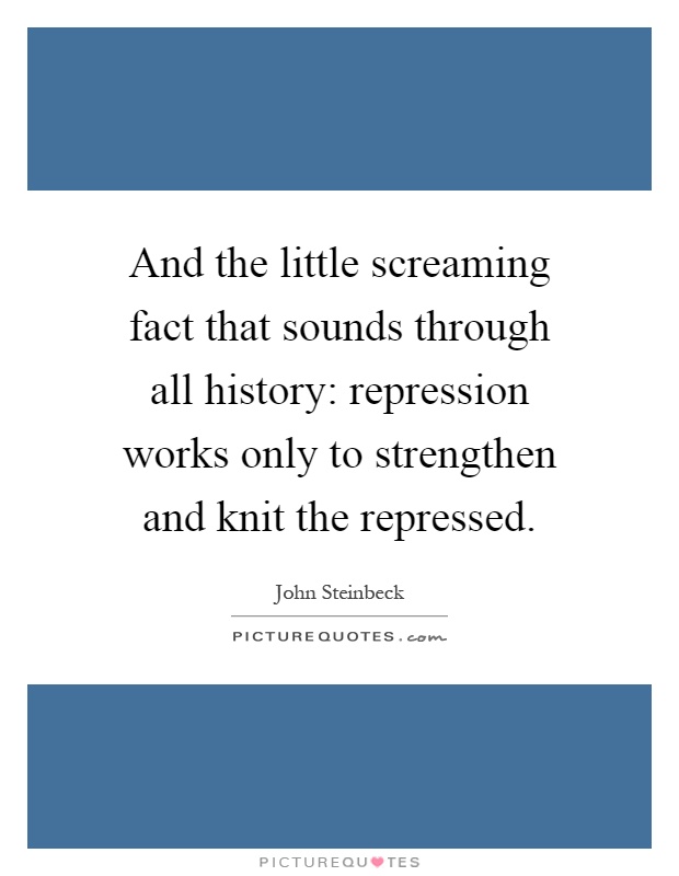 And the little screaming fact that sounds through all history: repression works only to strengthen and knit the repressed Picture Quote #1