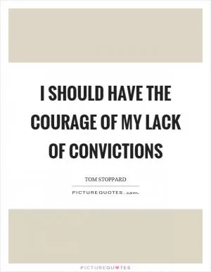 I should have the courage of my lack of convictions Picture Quote #1