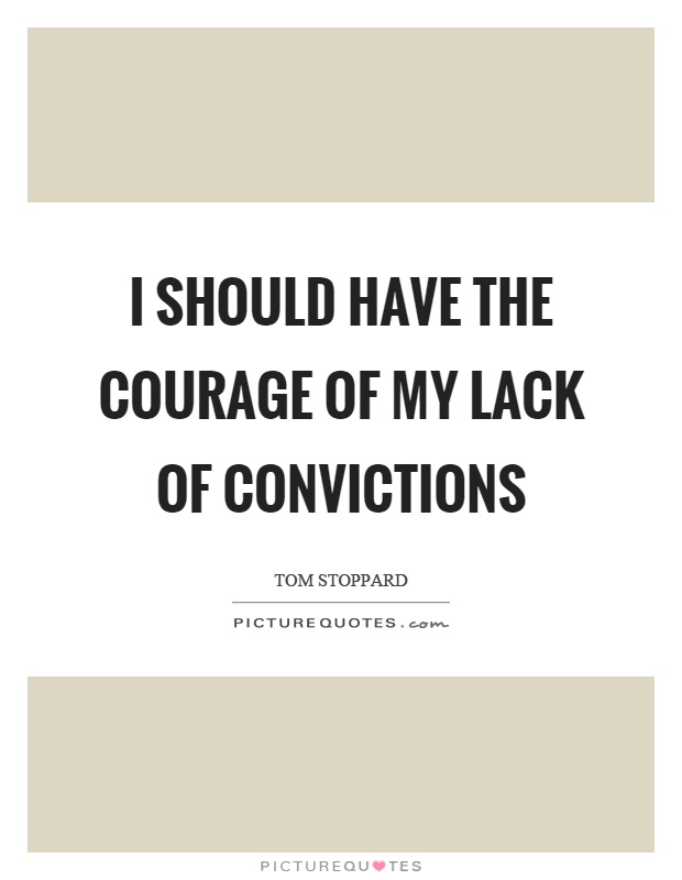 I should have the courage of my lack of convictions Picture Quote #1