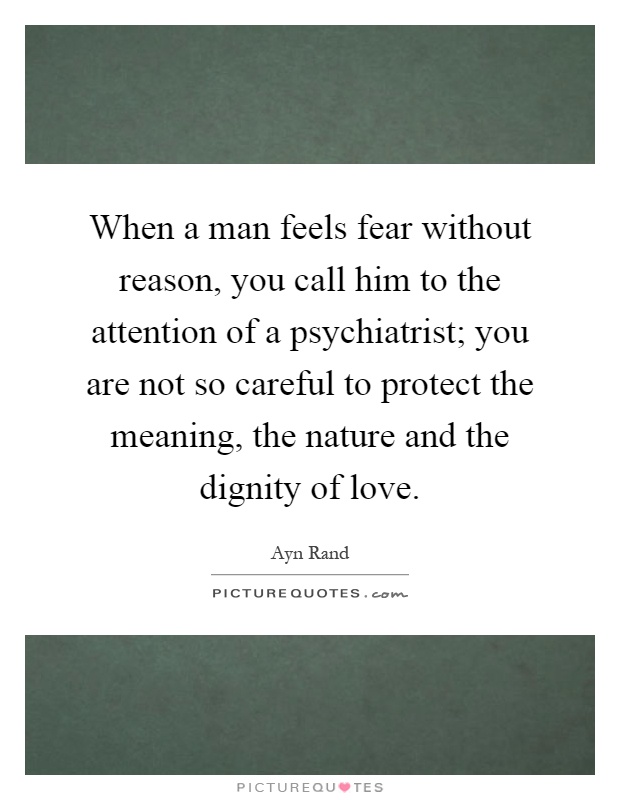 When a man feels fear without reason, you call him to the attention of a psychiatrist; you are not so careful to protect the meaning, the nature and the dignity of love Picture Quote #1