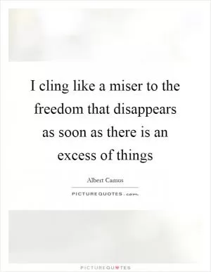 I cling like a miser to the freedom that disappears as soon as there is an excess of things Picture Quote #1