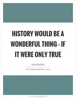 History would be a wonderful thing – if it were only true Picture Quote #1