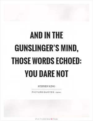 And in the gunslinger’s mind, those words echoed: You dare not Picture Quote #1