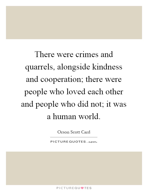 There were crimes and quarrels, alongside kindness and cooperation; there were people who loved each other and people who did not; it was a human world Picture Quote #1
