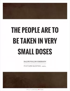 The people are to be taken in very small doses Picture Quote #1