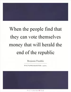 When the people find that they can vote themselves money that will herald the end of the republic Picture Quote #1