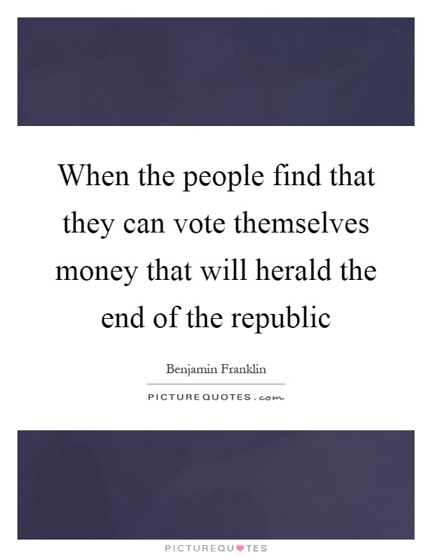 When the people find that they can vote themselves money that will herald the end of the republic Picture Quote #1