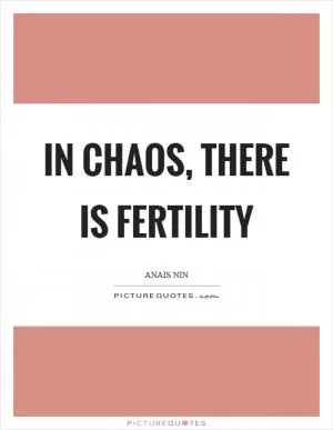 In chaos, there is fertility Picture Quote #1