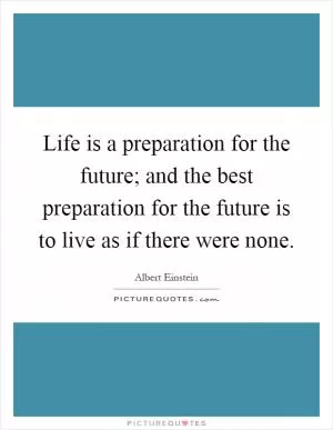 Life is a preparation for the future; and the best preparation for the future is to live as if there were none Picture Quote #1