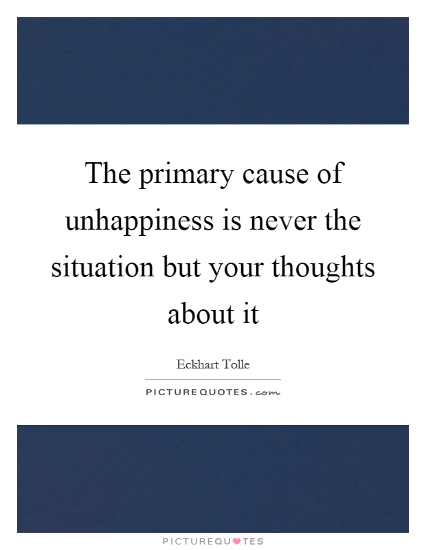 The primary cause of unhappiness is never the situation but your thoughts about it Picture Quote #1