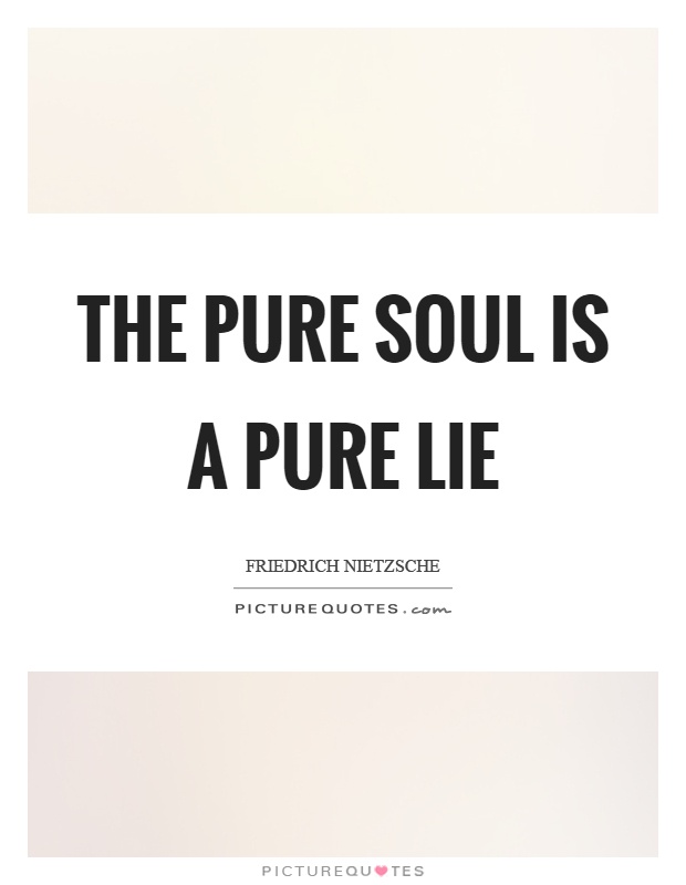 The pure soul is a pure lie Picture Quote #1