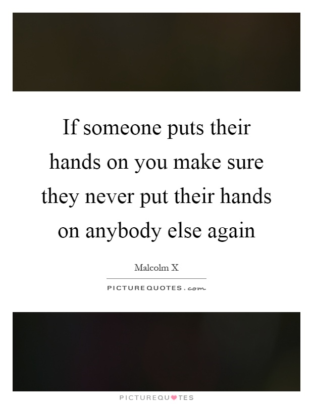 If someone puts their hands on you make sure they never put their hands on anybody else again Picture Quote #1