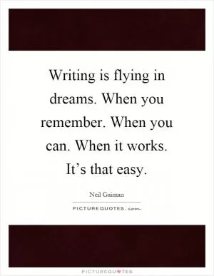 Writing is flying in dreams. When you remember. When you can. When it works. It’s that easy Picture Quote #1