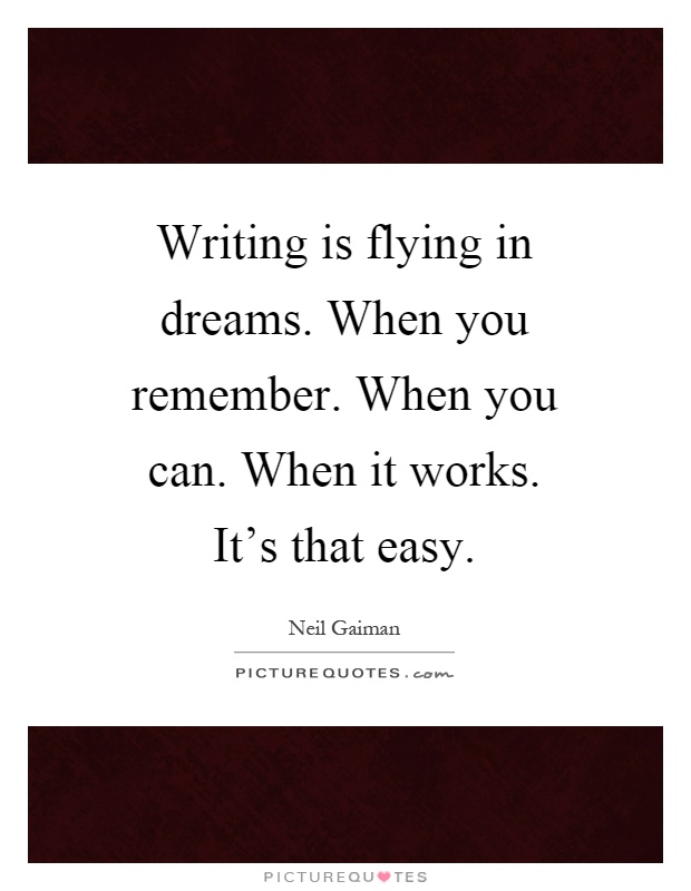 Writing is flying in dreams. When you remember. When you can. When it works. It's that easy Picture Quote #1