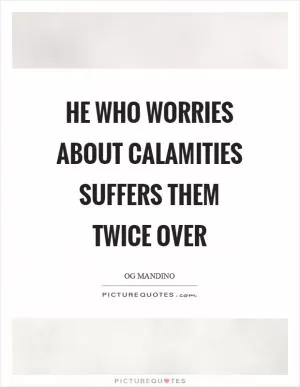He who worries about calamities suffers them twice over Picture Quote #1