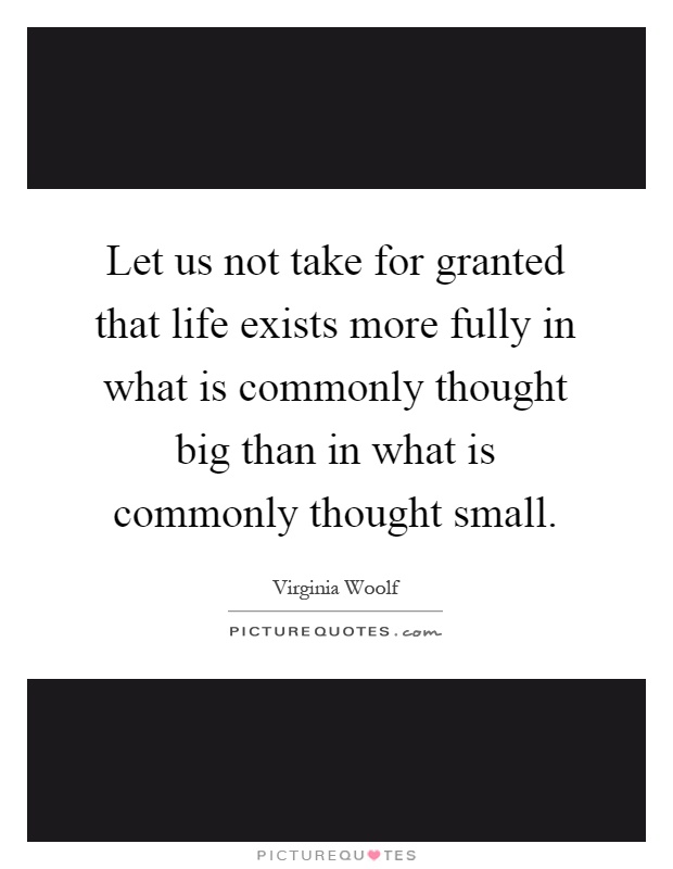 Let us not take for granted that life exists more fully in what is commonly thought big than in what is commonly thought small Picture Quote #1