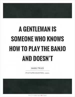 A gentleman is someone who knows how to play the banjo and doesn’t Picture Quote #1