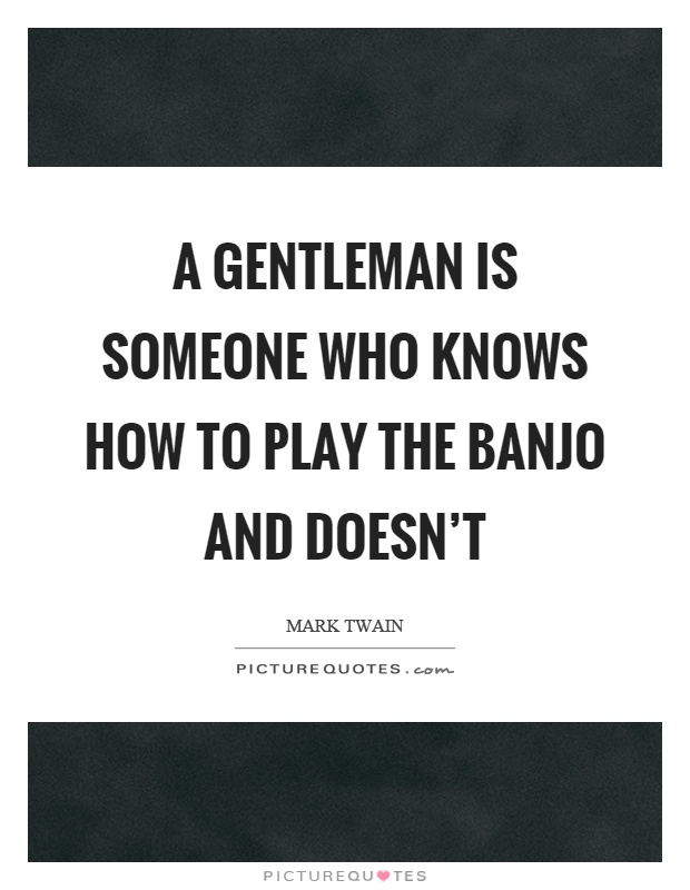 A gentleman is someone who knows how to play the banjo and doesn't Picture Quote #1