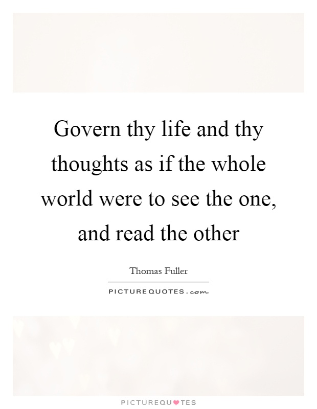 Govern thy life and thy thoughts as if the whole world were to see the one, and read the other Picture Quote #1