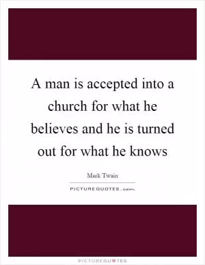 A man is accepted into a church for what he believes and he is turned out for what he knows Picture Quote #1