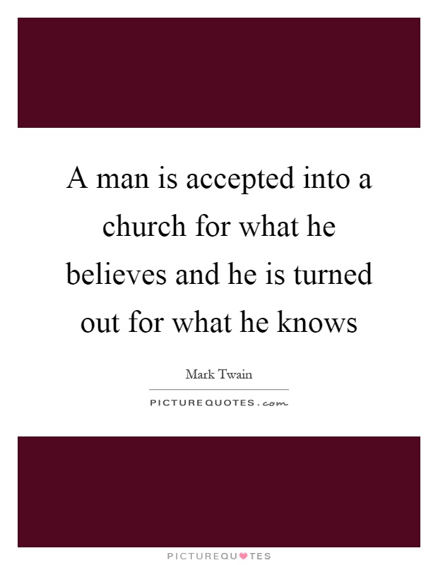 A man is accepted into a church for what he believes and he is turned out for what he knows Picture Quote #1