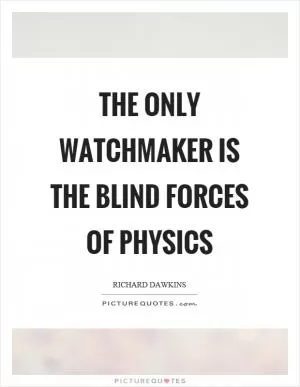 The only watchmaker is the blind forces of physics Picture Quote #1