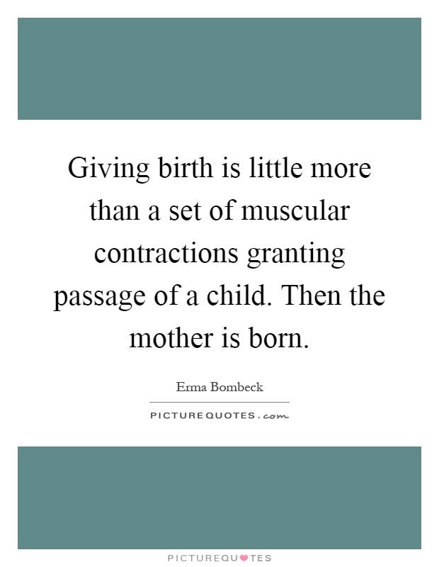 Giving birth is little more than a set of muscular contractions granting passage of a child. Then the mother is born Picture Quote #1