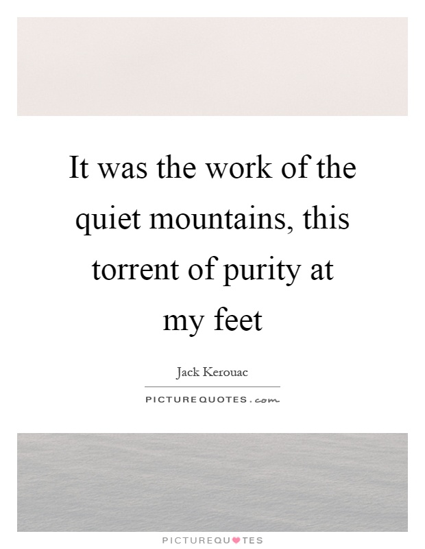 It was the work of the quiet mountains, this torrent of purity at my feet Picture Quote #1