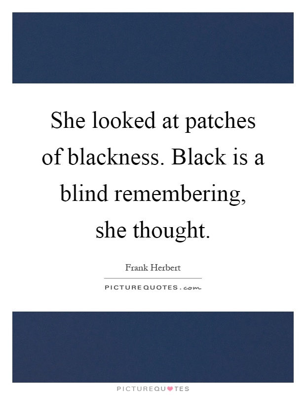 She looked at patches of blackness. Black is a blind remembering, she thought Picture Quote #1