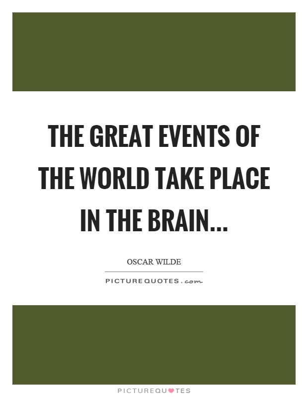 The great events of the world take place in the brain Picture Quote #1
