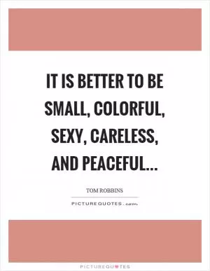It is better to be small, colorful, sexy, careless, and peaceful Picture Quote #1