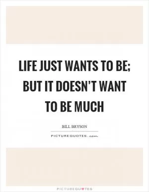 Life just wants to be; but it doesn’t want to be much Picture Quote #1