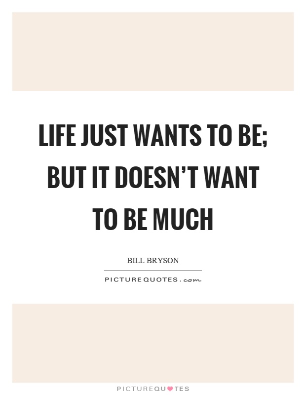 Life just wants to be; but it doesn't want to be much Picture Quote #1