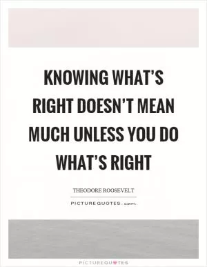 Knowing what’s right doesn’t mean much unless you do what’s right Picture Quote #1