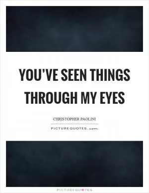 You’ve seen things through my eyes Picture Quote #1