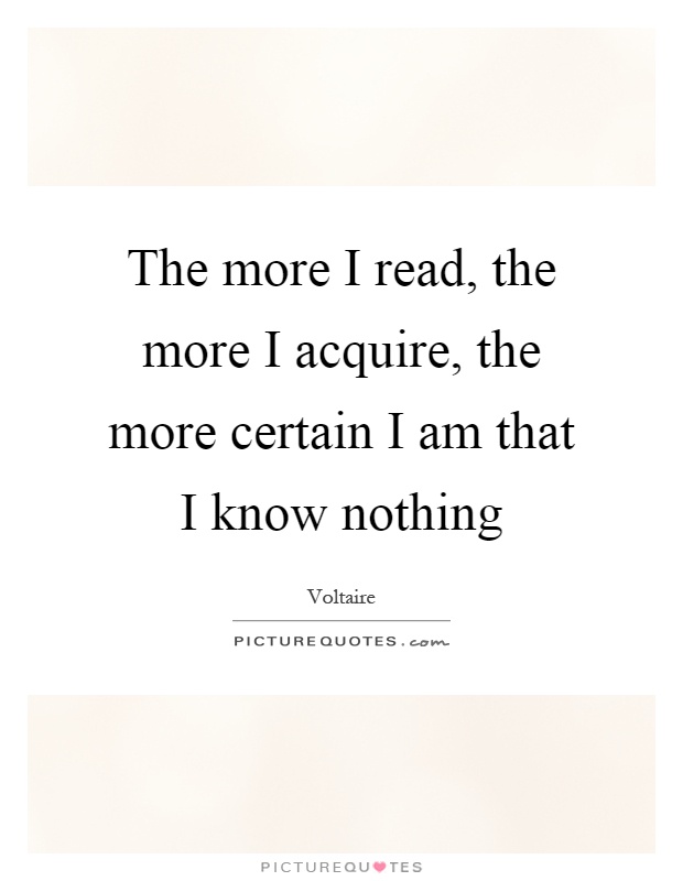 The more I read, the more I acquire, the more certain I am that I know nothing Picture Quote #1